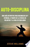 Libro Auto-Disciplina: Una Guía Definitiva Para Maximizar Su Potencial A Través De La Fuerza De Voluntad Y La Vida En Equilibrio