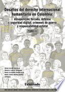 Libro Desafíos del derecho internacional humanitario en Colombia : desaparición forzada, defensa y seguridad digital, crímenes de guerra y responsabilidad estatal. Tomo III