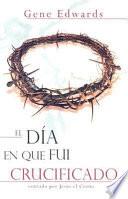 Libro El Dia en Que Fui Crucificado: Contado Por Jesus el Cristo = The Day I Was Crucified