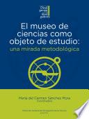 Libro El museo de ciencias como objeto de estudio: una mirada metodológica