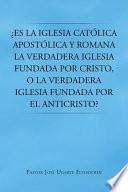 Libro Es La Iglesia Catolica Apostolica y Romana La Verdadera Iglesia Fundada Por Cristo, O La Verdadera Iglesia Fundada Por El Anticristo?
