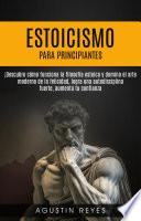 Libro Estoicismo para Principiantes: ¡Descubre cómo funciona la filosofía estoica y domina el arte moderno de la felicidad, logra una autodisciplina fuerte, aumenta tu confianza