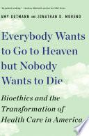 Libro Everybody Wants to Go to Heaven but Nobody Wants to Die: Bioethics and the Transformation of Health Care in America