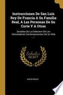 Libro Instrucciones de San Luis Rey de Francia a Su Familia Real, a Las Personas de Su Corte Y a Otras: Sacadas de la Coleccion de Los Historiadores Contemp