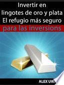 Libro Invertir En Lingotes De Oro Y Plata - El Refugio Más Seguro Para Las Inversiones