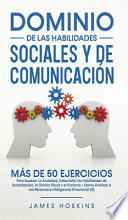 Libro la Dominio de las Habilidades Sociales y de Comunicación: Más De 50 Ejercicios Para Superar La Ansiedad, Desarrollar las Habilidades de Socialización