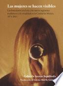 Libro Las mujeres se hacen visibles : los feminismos en el arte y los nuevos regímenes mediáticos y de visualidad en la Ciudad de México, 1971-2011