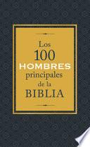 Libro Los 100 Hombres Principales de la Biblia: ¿quiénes Son Y Qué Significan Hoy Para Nosotros?