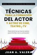 Libro Manual Práctico de Actuación para Principiantes : Técnicas para la formación del actor y actriz de cine, teatro y TV : Descubre los primeros pasos para triunfar con la actuación