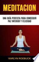 Libro Meditación: Una Guía Perfecta Para Conseguir Paz Interior Y Felicidad