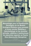 Libro Metodología para la Planificación Estratégica de un Modelo Ecológico/Holístico para prevenir el acoso escolar (Bullying y Cyberbullying) en las escuelas privadas, públicas e instituciones de educación superior en Puerto Rico (Innovación...