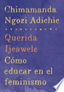 Libro Querida Ijeawele: Cómo educar en el feminismo / Dear Ijeawele: A Feminist Manifesto