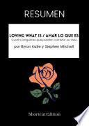 Libro RESUMEN - Loving What Is / Amar lo que es: Cuatro preguntas que pueden cambiar su vida Por Byron Katie y Stephen Mitchell