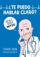 Libro ¿te Puedo Hablar Claro?: ¡que No Te Cuenten Mitos!/ Can I Be Frank with You? Don't Be Fooled by Myths!