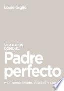Libro Ver a Dios como el Padre perfecto...